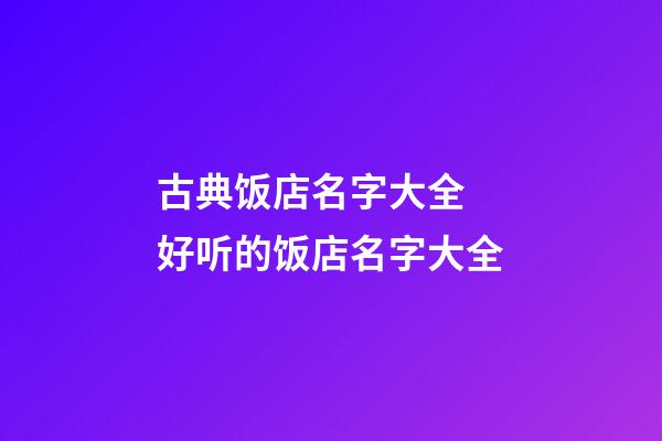 古典饭店名字大全 好听的饭店名字大全-第1张-店铺起名-玄机派